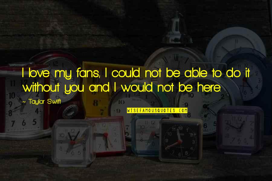 Taylor Swift Quotes By Taylor Swift: I love my fans, I could not be