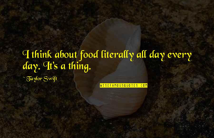 Taylor Swift Quotes By Taylor Swift: I think about food literally all day every