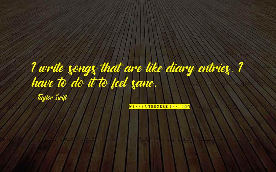 Taylor Swift Songs And Quotes By Taylor Swift: I write songs that are like diary entries.