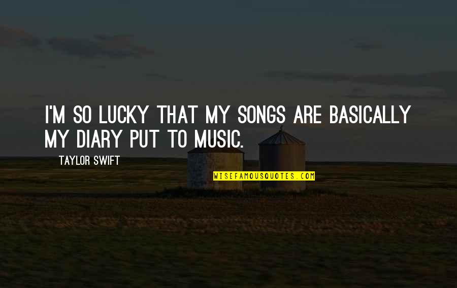 Taylor Swift Songs And Quotes By Taylor Swift: I'm so lucky that my songs are basically