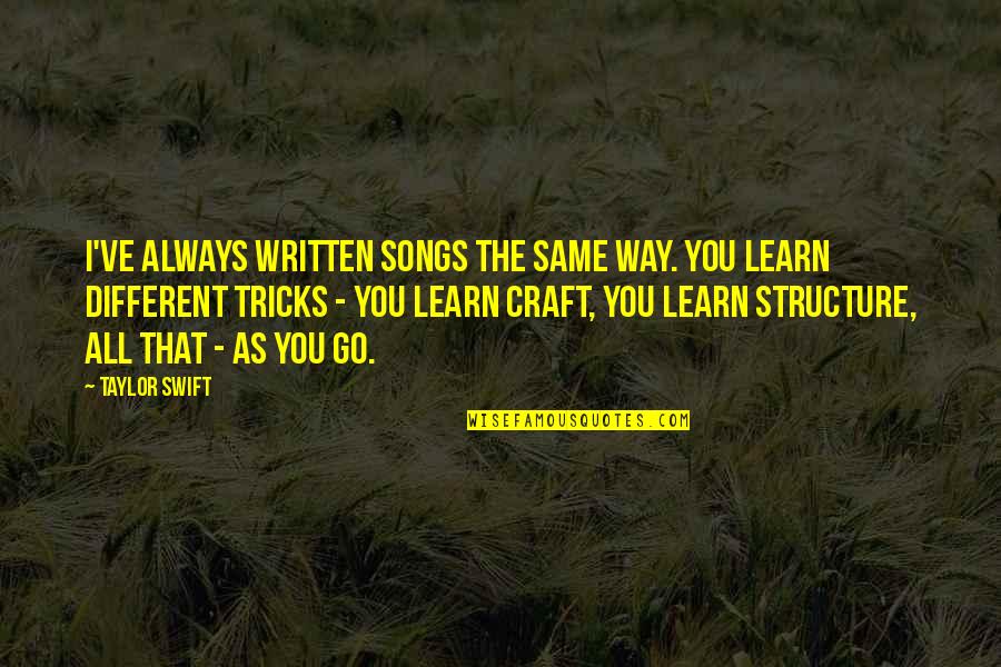 Taylor Swift Songs Quotes By Taylor Swift: I've always written songs the same way. You