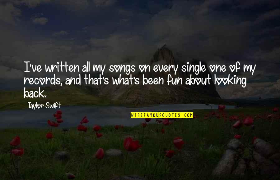 Taylor Swift Songs Quotes By Taylor Swift: I've written all my songs on every single Taylor Swift Songs Quotes By Taylor Swift: I've written all my songs on every single
