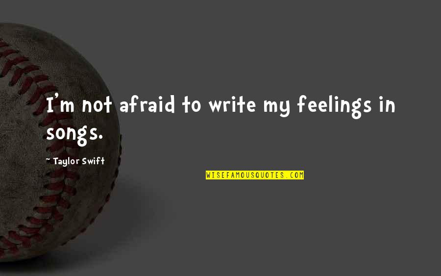 Taylor Swift Songs Quotes By Taylor Swift: I'm not afraid to write my feelings in