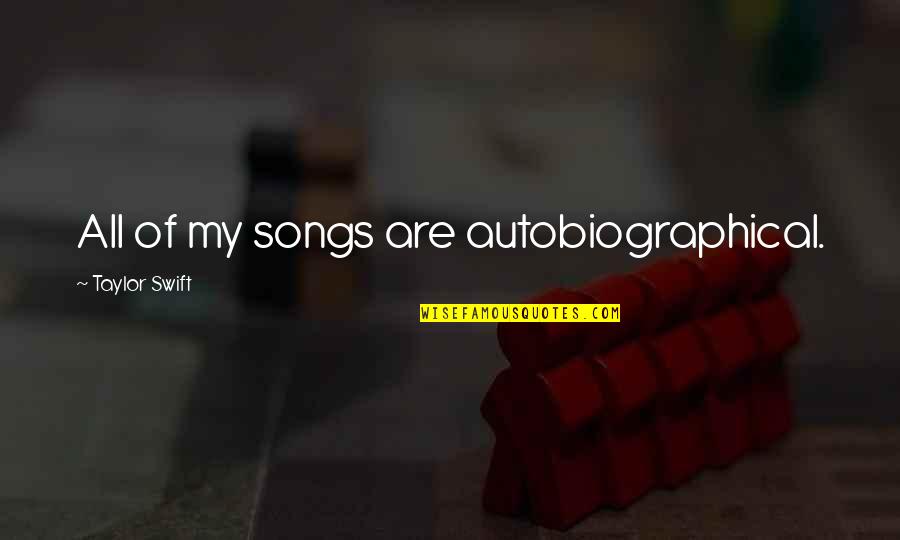 Taylor Swift Songs Quotes By Taylor Swift: All of my songs are autobiographical.