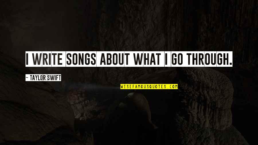 Taylor Swift Songs Quotes By Taylor Swift: I write songs about what I go through.