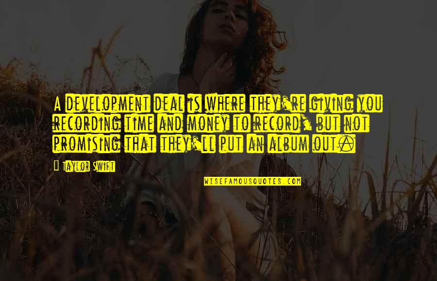 Taylor Swift Taylor Swift Album Quotes By Taylor Swift: A development deal is where they're giving you Taylor Swift Taylor Swift Album Quotes By Taylor Swift: A development deal is where they're giving you