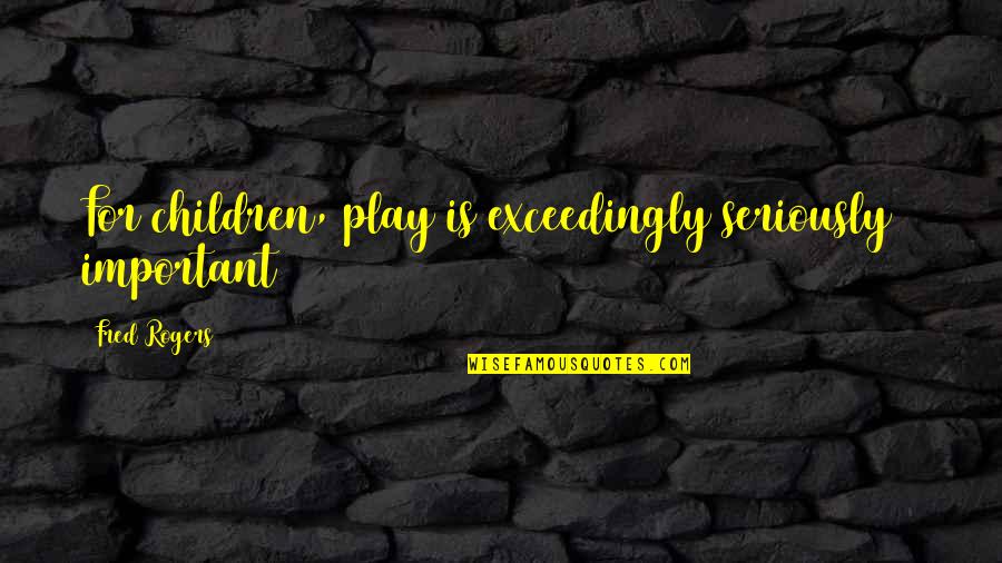 Taylor Vaughan Quotes By Fred Rogers: For children, play is exceedingly seriously & important Taylor Vaughan Quotes By Fred Rogers: For children, play is exceedingly seriously & important