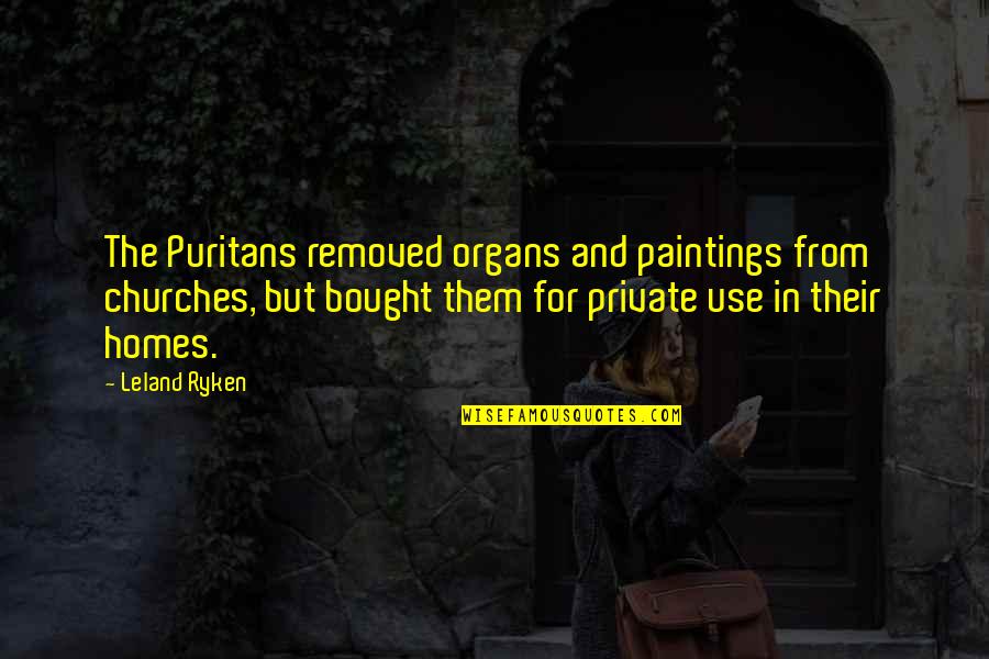 Taylor Williamson Quotes By Leland Ryken: The Puritans removed organs and paintings from churches,