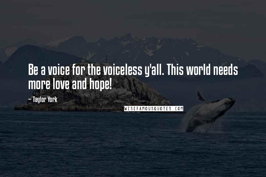 Taylor York quotes: Be a voice for the voiceless y'all. This world needs more love and hope!