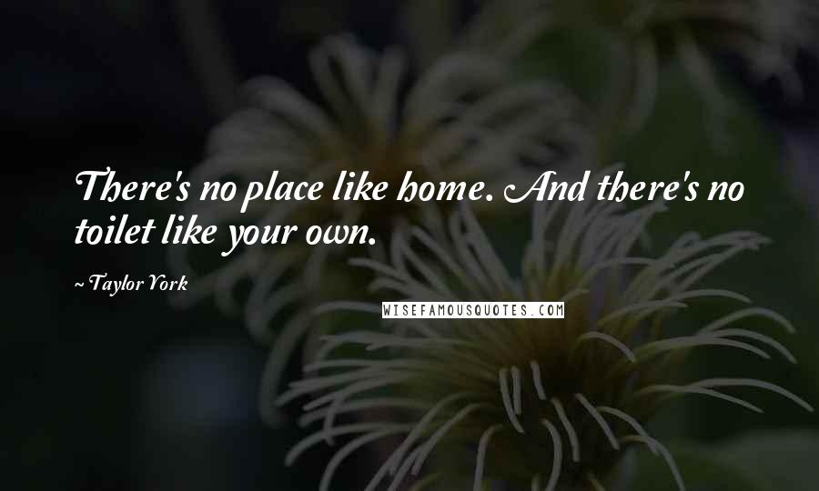 Taylor York quotes: There's no place like home. And there's no toilet like your own.