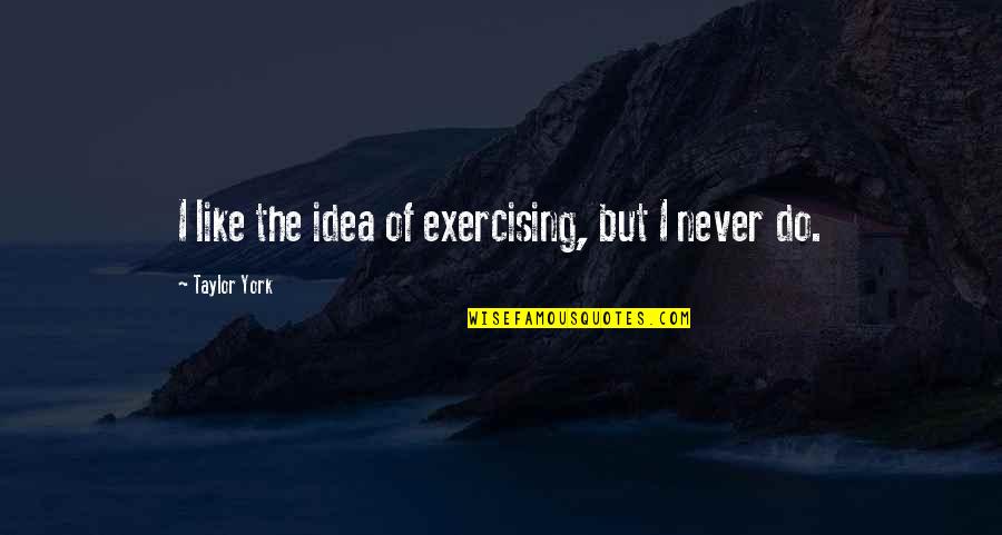 Taylor York Quotes By Taylor York: I like the idea of exercising, but I