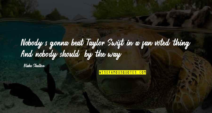 Taylor's Quotes By Blake Shelton: Nobody's gonna beat Taylor Swift in a fan-voted