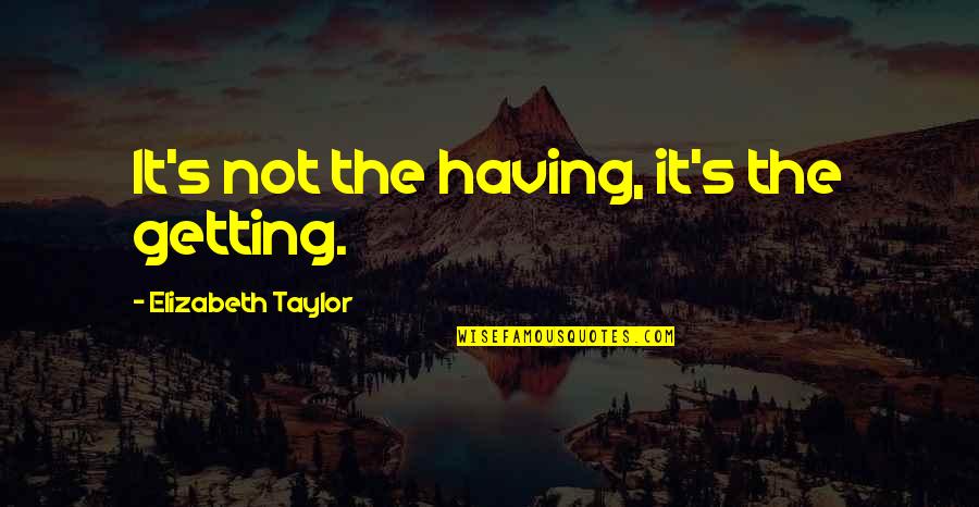 Taylor's Quotes By Elizabeth Taylor: It's not the having, it's the getting.