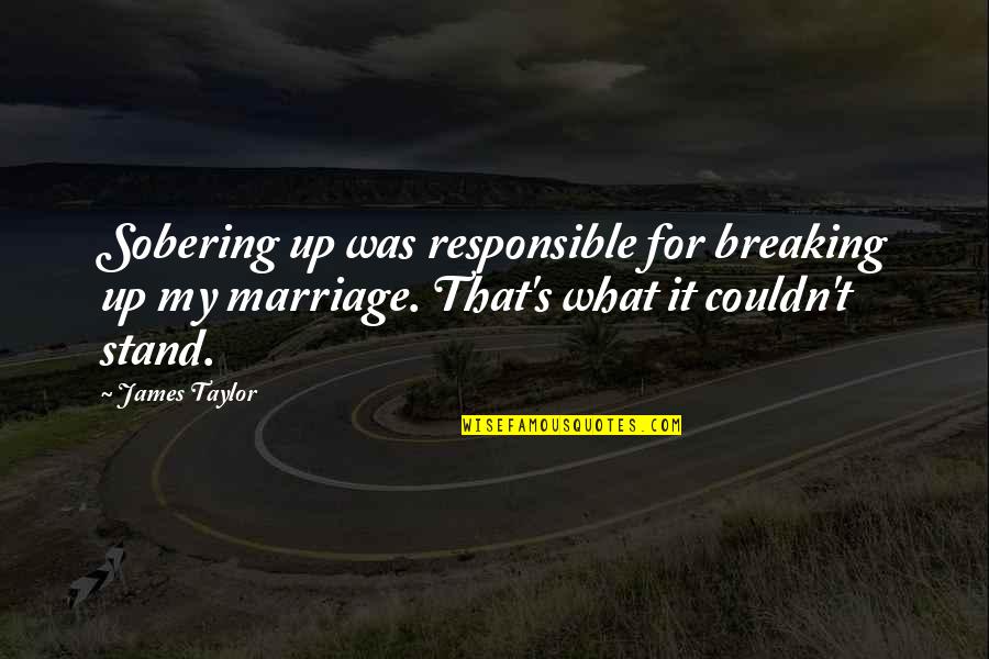 Taylor's Quotes By James Taylor: Sobering up was responsible for breaking up my