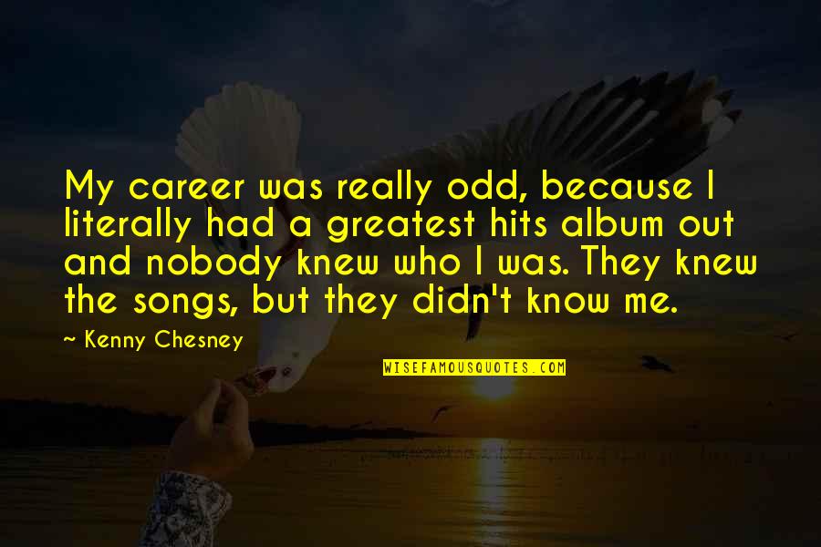 Taymon Klinkefus Quotes By Kenny Chesney: My career was really odd, because I literally Taymon Klinkefus Quotes By Kenny Chesney: My career was really odd, because I literally
