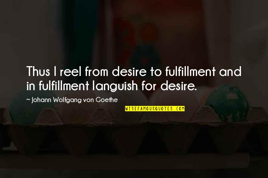 Taymor Quotes By Johann Wolfgang Von Goethe: Thus I reel from desire to fulfillment and