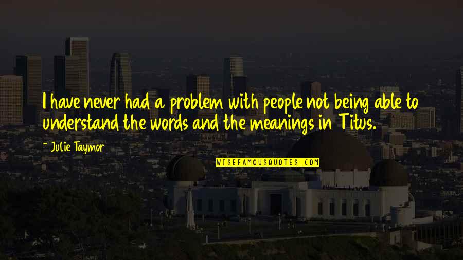 Taymor Quotes By Julie Taymor: I have never had a problem with people Taymor Quotes By Julie Taymor: I have never had a problem with people