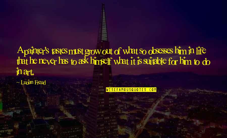 Tayna Kce Quotes By Lucian Freud: A painter's tastes must grow out of what Tayna Kce Quotes By Lucian Freud: A painter's tastes must grow out of what
