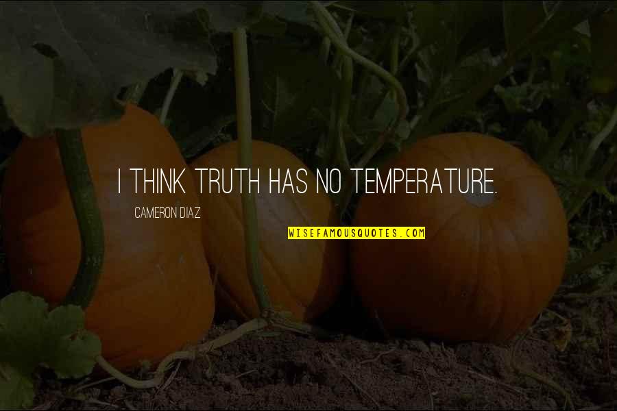 Tayo Nalang Ulit Quotes By Cameron Diaz: I think truth has no temperature. Tayo Nalang Ulit Quotes By Cameron Diaz: I think truth has no temperature.