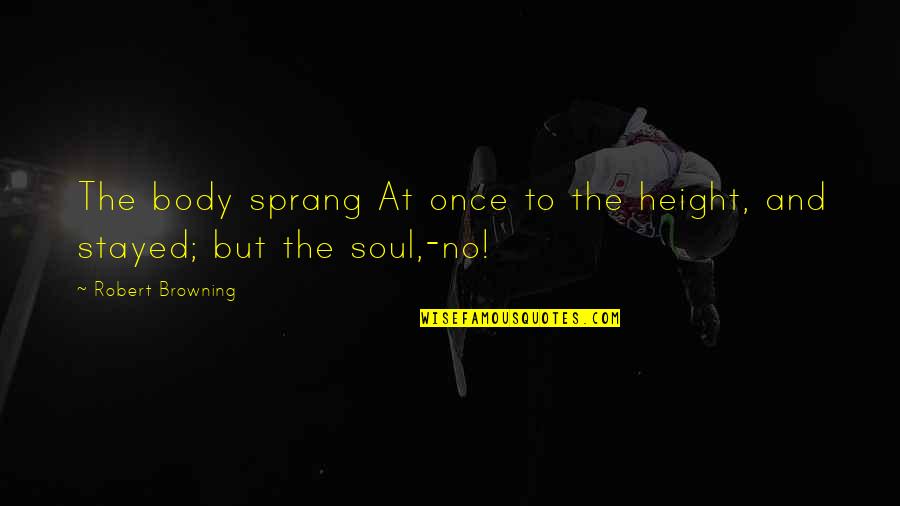 Tayon Fleet Davis Quotes By Robert Browning: The body sprang At once to the height, Tayon Fleet Davis Quotes By Robert Browning: The body sprang At once to the height,