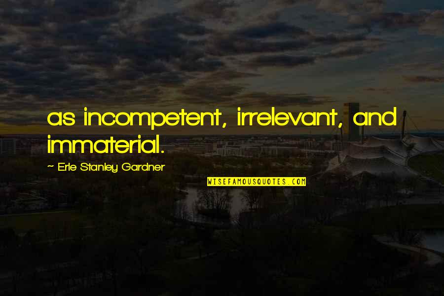 Tayschrenn Malazan Quotes By Erle Stanley Gardner: as incompetent, irrelevant, and immaterial.