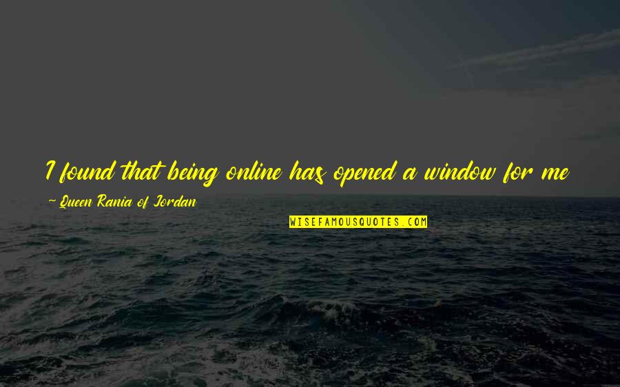 Tayssir Akacha Quotes By Queen Rania Of Jordan: I found that being online has opened a Tayssir Akacha Quotes By Queen Rania Of Jordan: I found that being online has opened a