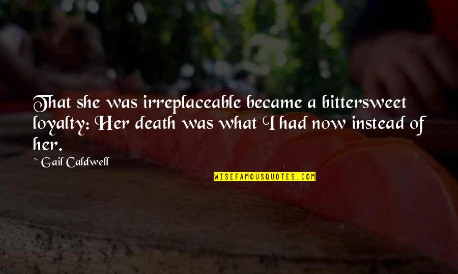 Taytu Betul Quotes By Gail Caldwell: That she was irreplaceable became a bittersweet loyalty: