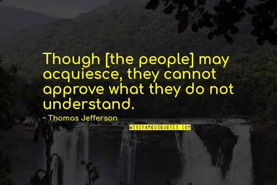 Tazaki's Quotes By Thomas Jefferson: Though [the people] may acquiesce, they cannot approve