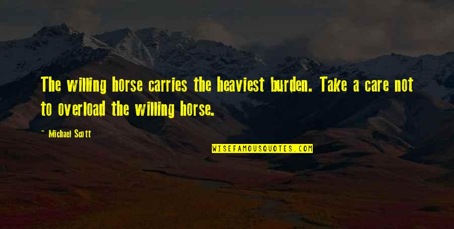 Tazeem Jamal Quotes By Michael Scott: The willing horse carries the heaviest burden. Take Tazeem Jamal Quotes By Michael Scott: The willing horse carries the heaviest burden. Take