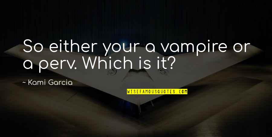 Tbag Quotes By Kami Garcia: So either your a vampire or a perv.