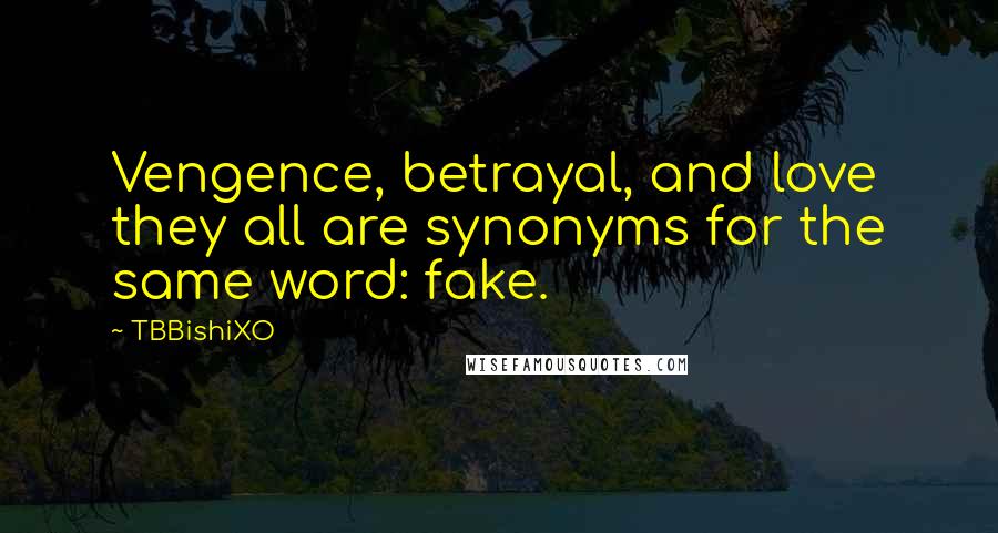 TBBishiXO quotes: Vengence, betrayal, and love they all are synonyms for the same word: fake.