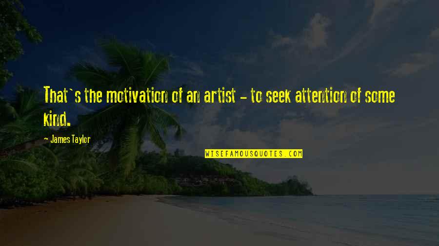 Tbbt Bernadette Quotes By James Taylor: That's the motivation of an artist - to