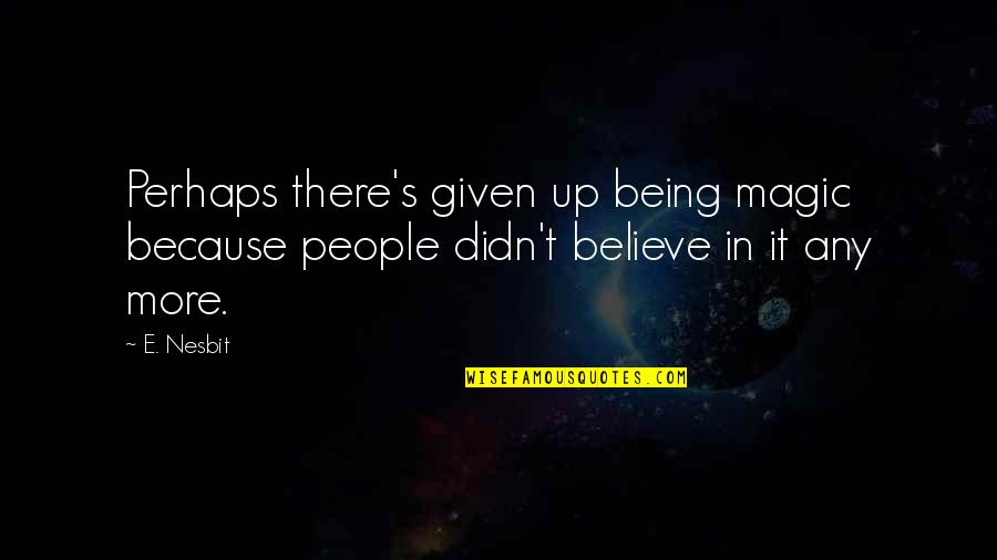 T'believe Quotes By E. Nesbit: Perhaps there's given up being magic because people