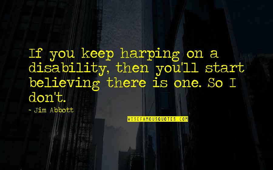T'believe Quotes By Jim Abbott: If you keep harping on a disability, then