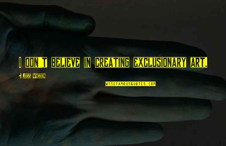T'believe Quotes By Joss Whedon: I don't believe in creating exclusionary art.