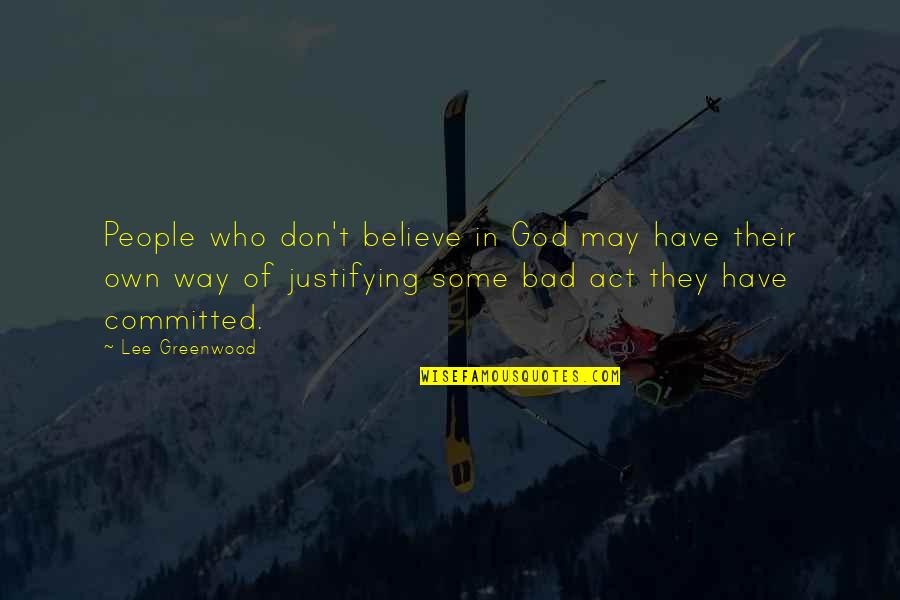 T'believe Quotes By Lee Greenwood: People who don't believe in God may have