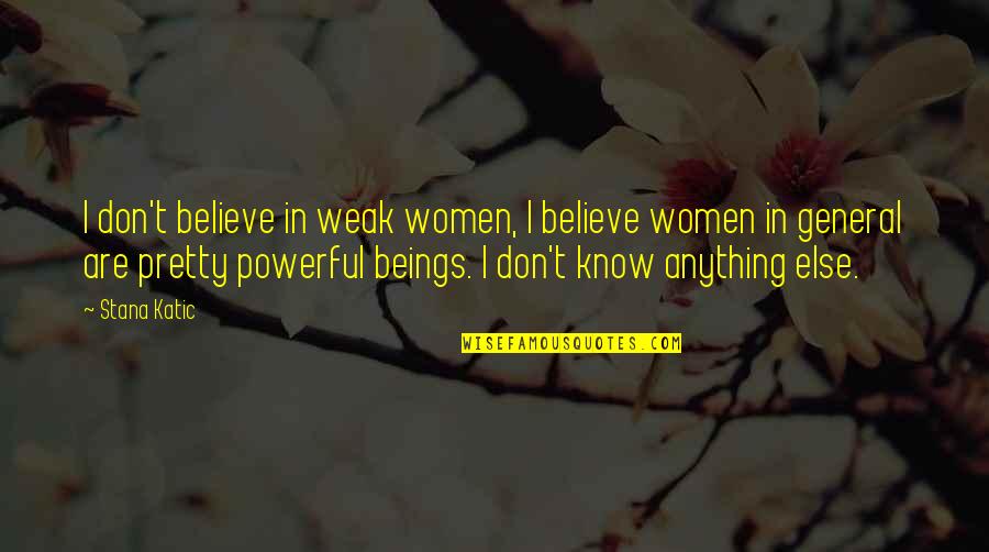 T'believe Quotes By Stana Katic: I don't believe in weak women, I believe