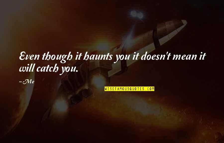 Tbh Quotes By Me: Even though it haunts you it doesn't mean