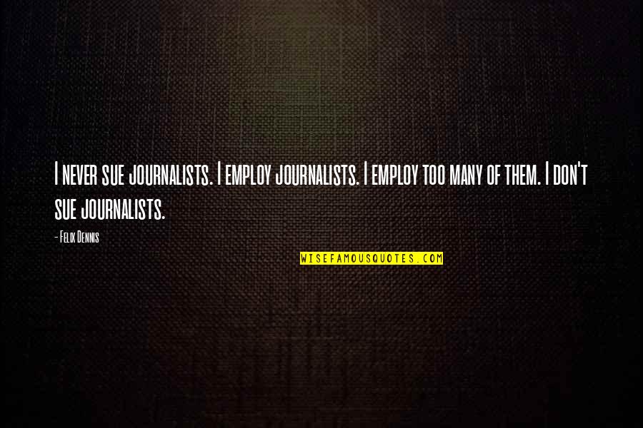Tbpmf Quote Quotes By Felix Dennis: I never sue journalists. I employ journalists. I