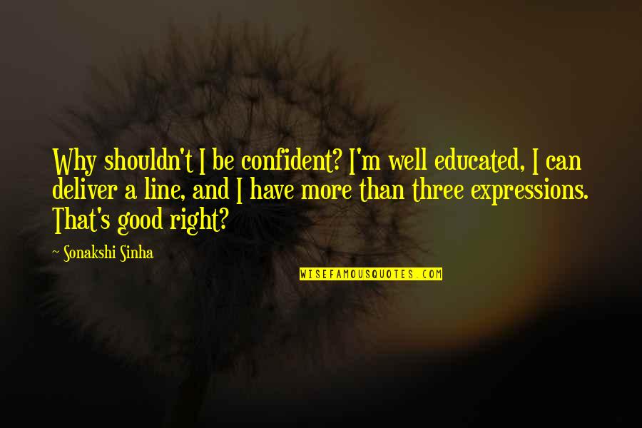 Tbpmf Quote Quotes By Sonakshi Sinha: Why shouldn't I be confident? I'm well educated,