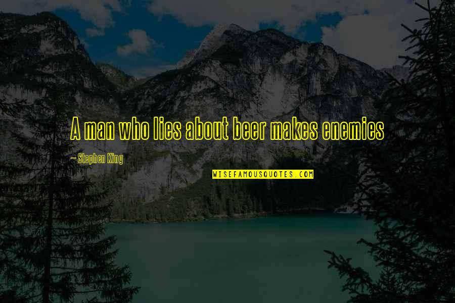 Tbpmf Quote Quotes By Stephen King: A man who lies about beer makes enemies