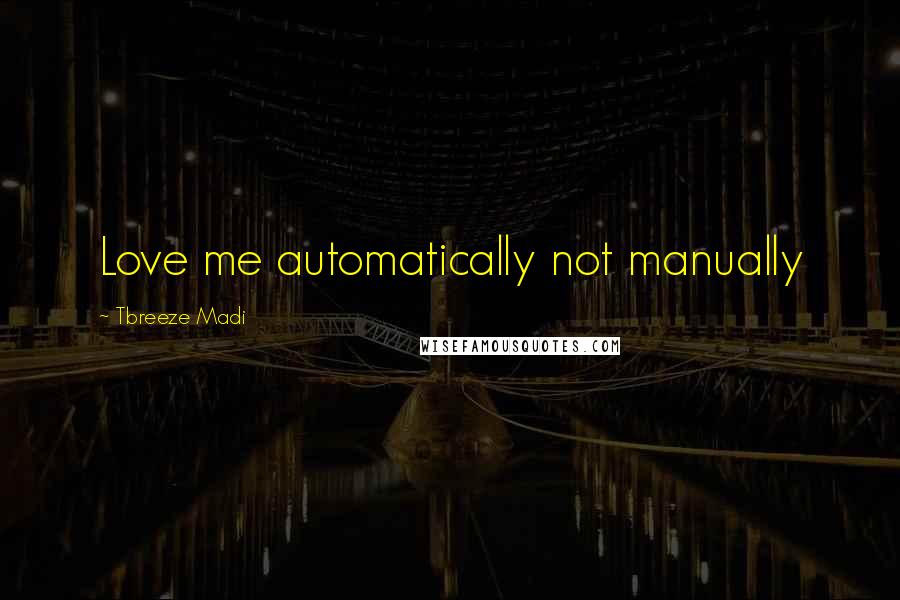 Tbreeze Madi quotes: Love me automatically not manually