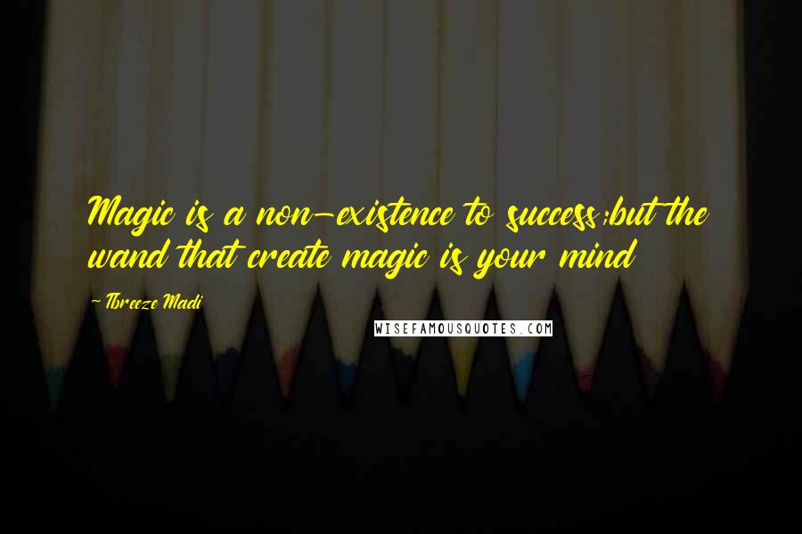 Tbreeze Madi quotes: Magic is a non-existence to success;but the wand that create magic is your mind