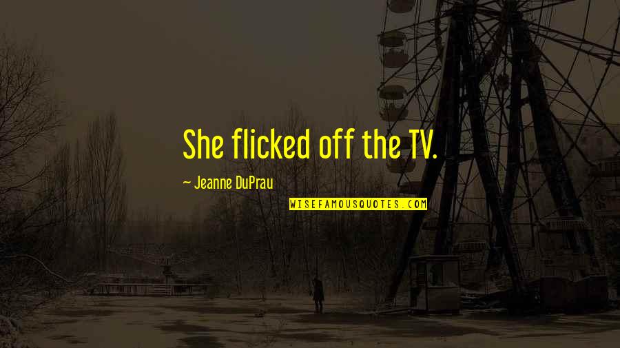 Tbt Funny Quotes By Jeanne DuPrau: She flicked off the TV.