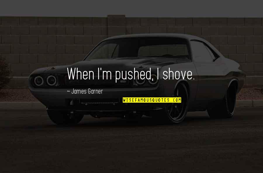 Tbusa Quotes By James Garner: When I'm pushed, I shove. Tbusa Quotes By James Garner: When I'm pushed, I shove.