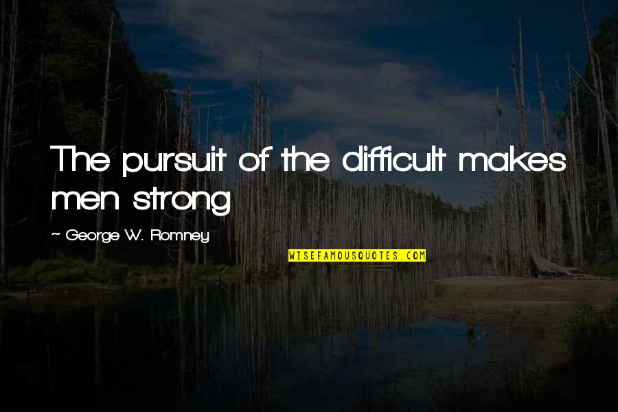 Tc Boyle Quotes By George W. Romney: The pursuit of the difficult makes men strong