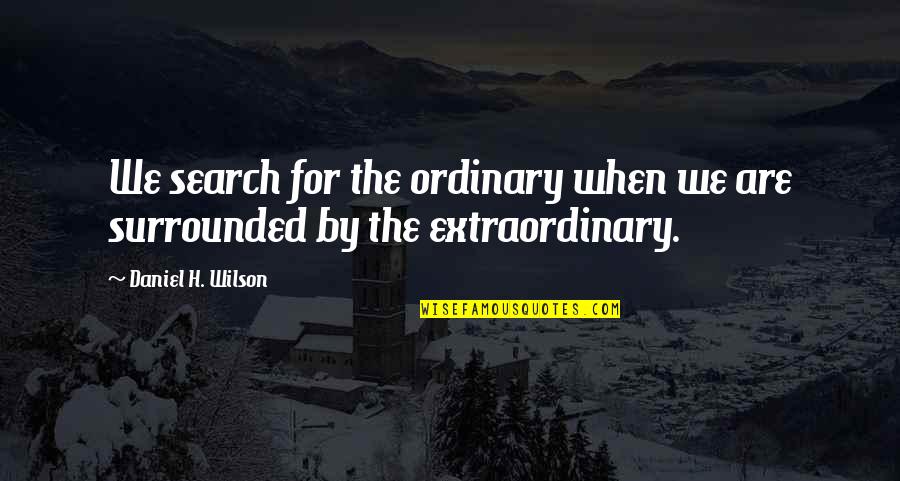 Tccarry Quotes By Daniel H. Wilson: We search for the ordinary when we are Tccarry Quotes By Daniel H. Wilson: We search for the ordinary when we are