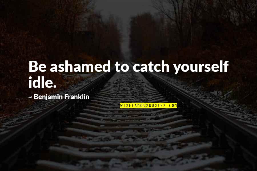 Tcche Conference Quotes By Benjamin Franklin: Be ashamed to catch yourself idle.