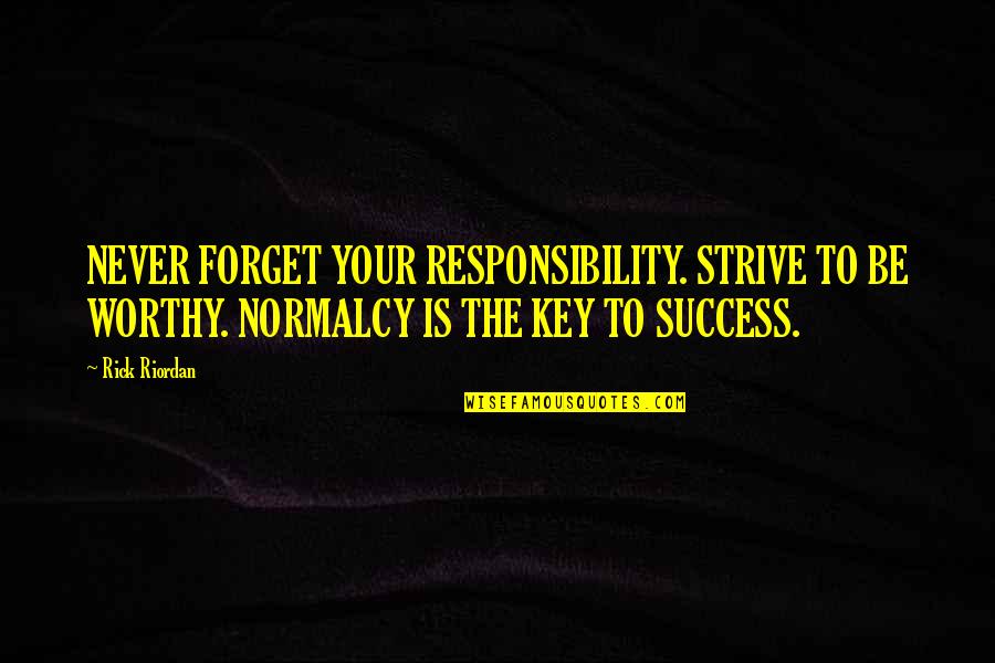 Tcche Conference Quotes By Rick Riordan: NEVER FORGET YOUR RESPONSIBILITY. STRIVE TO BE WORTHY.