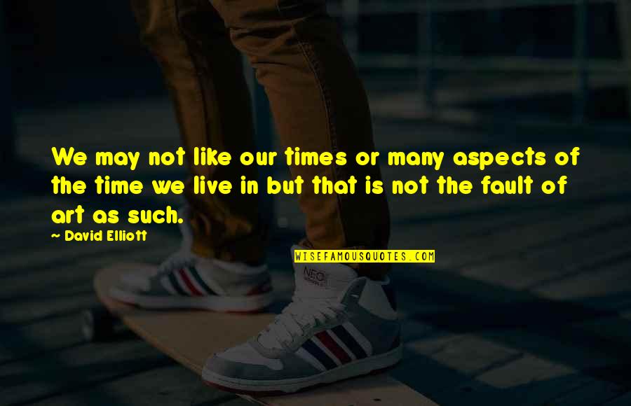 Tcche Hartwell Quotes By David Elliott: We may not like our times or many Tcche Hartwell Quotes By David Elliott: We may not like our times or many
